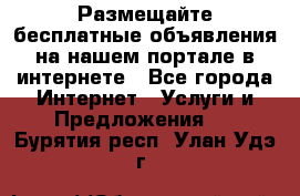 Размещайте бесплатные объявления на нашем портале в интернете - Все города Интернет » Услуги и Предложения   . Бурятия респ.,Улан-Удэ г.